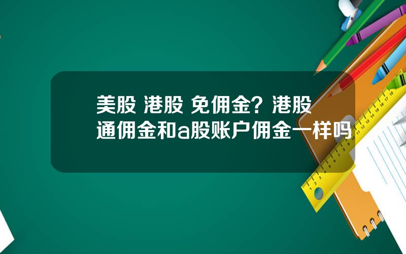 美股 港股 免佣金？港股通佣金和a股账户佣金一样吗